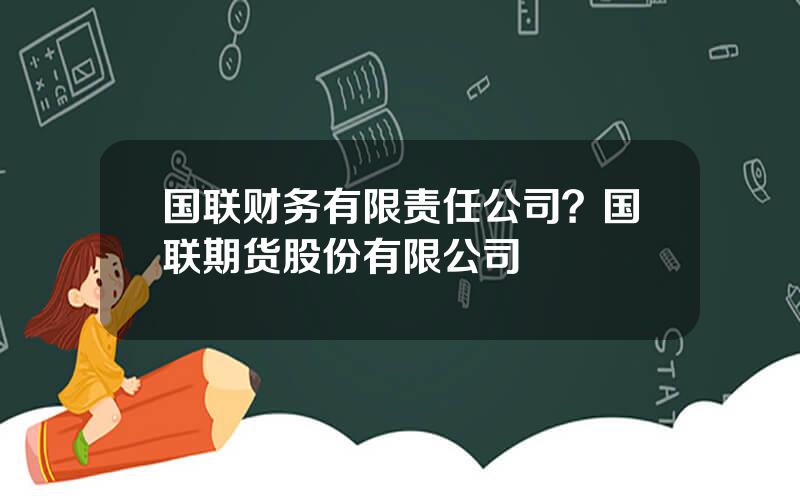 国联财务有限责任公司？国联期货股份有限公司