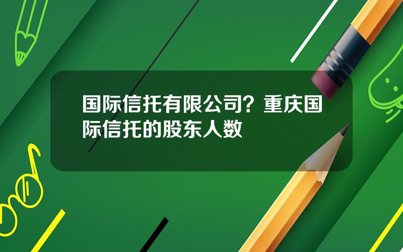 国际信托有限公司？重庆国际信托的股东人数