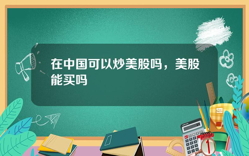 在中国可以炒美股吗，美股能买吗