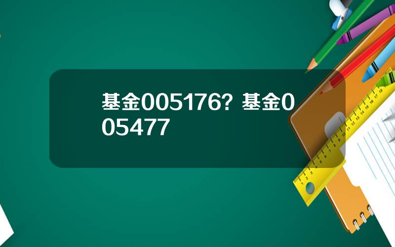 基金005176？基金005477