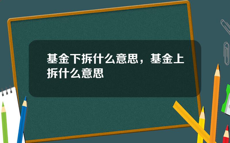 基金下拆什么意思，基金上拆什么意思