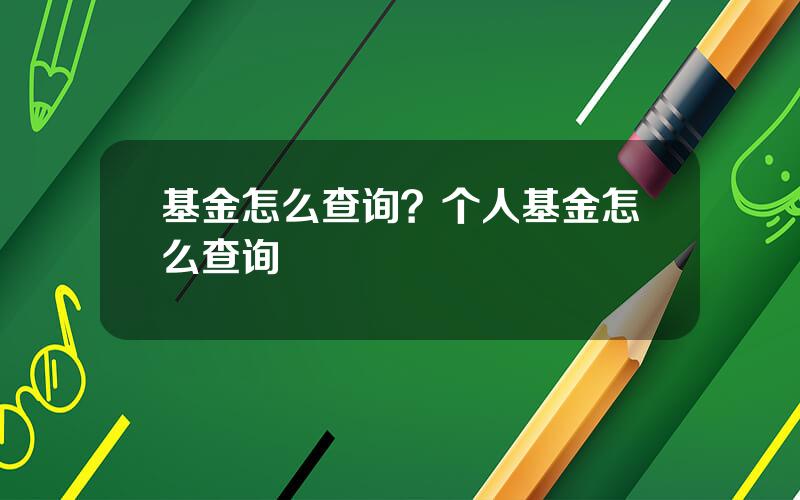 基金怎么查询？个人基金怎么查询