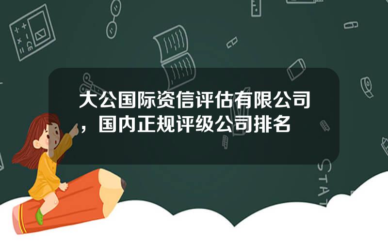 大公国际资信评估有限公司，国内正规评级公司排名