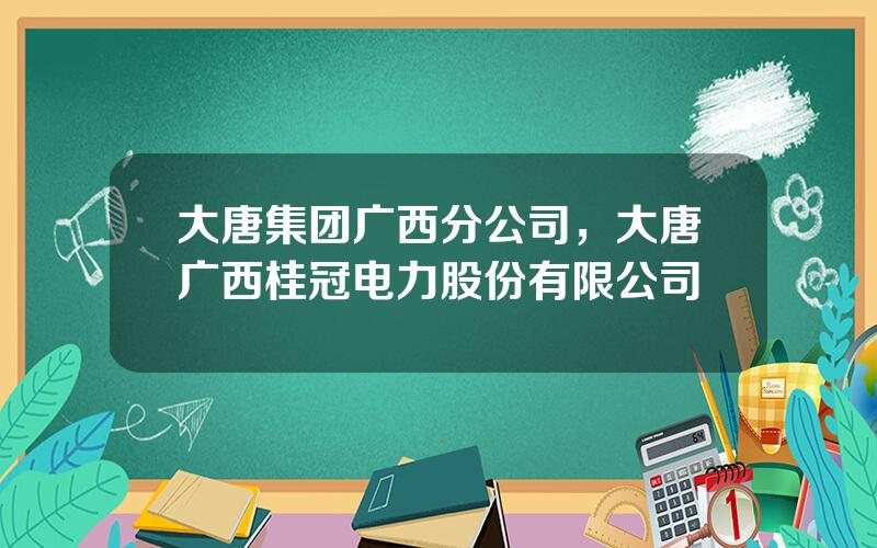 大唐集团广西分公司，大唐广西桂冠电力股份有限公司