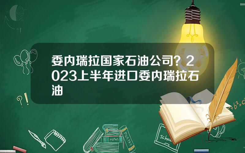 委内瑞拉国家石油公司？2023上半年进口委内瑞拉石油