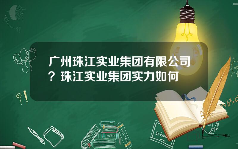 广州珠江实业集团有限公司？珠江实业集团实力如何