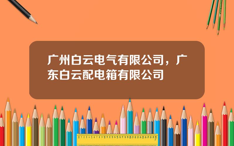 广州白云电气有限公司，广东白云配电箱有限公司