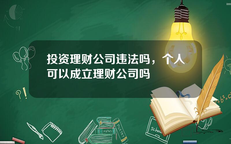 投资理财公司违法吗，个人可以成立理财公司吗