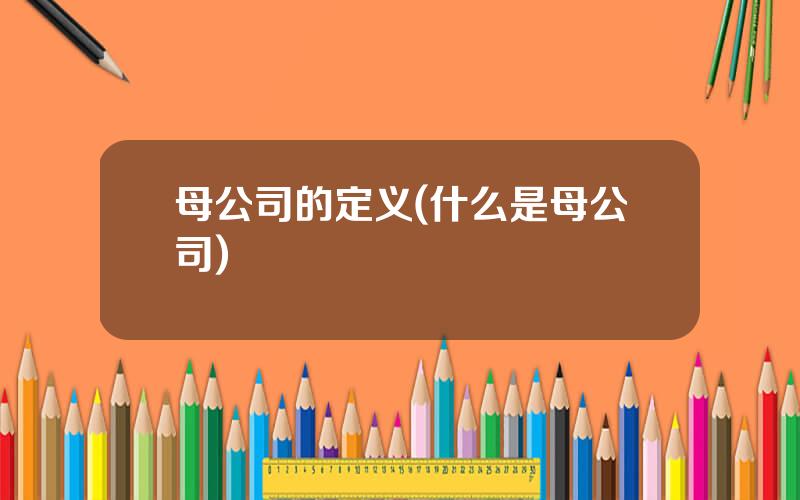 母公司的定义(什么是母公司)