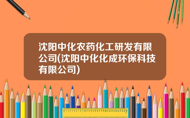 沈阳中化农药化工研发有限公司(沈阳中化化成环保科技有限公司)