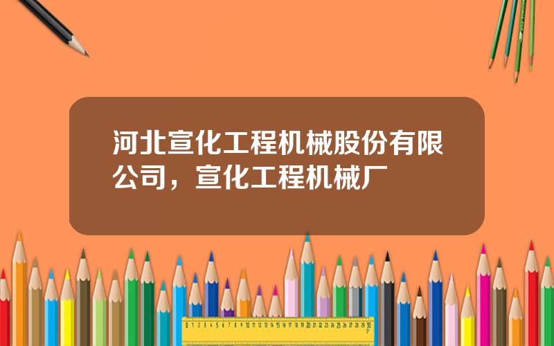 河北宣化工程机械股份有限公司，宣化工程机械厂