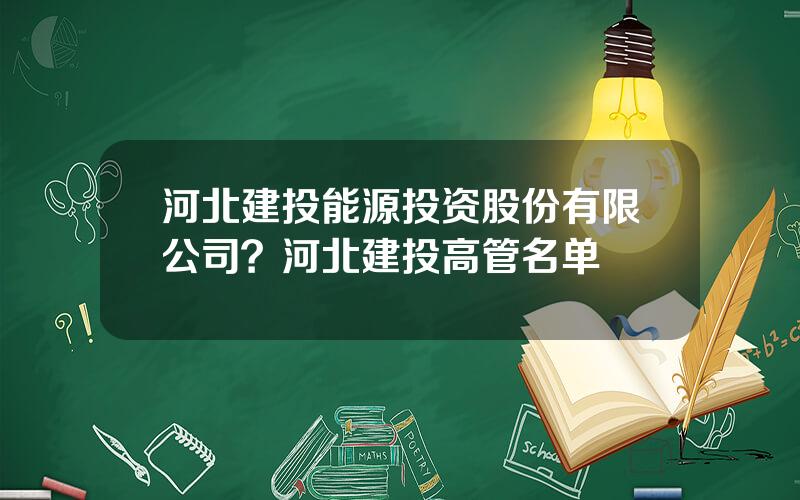 河北建投能源投资股份有限公司？河北建投高管名单