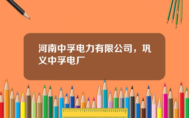 河南中孚电力有限公司，巩义中孚电厂