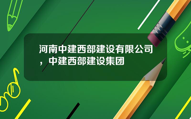 河南中建西部建设有限公司，中建西部建设集团