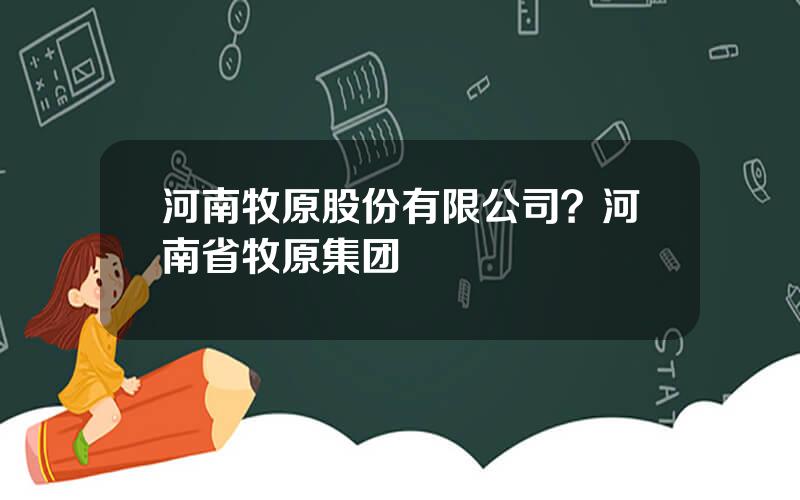 河南牧原股份有限公司？河南省牧原集团