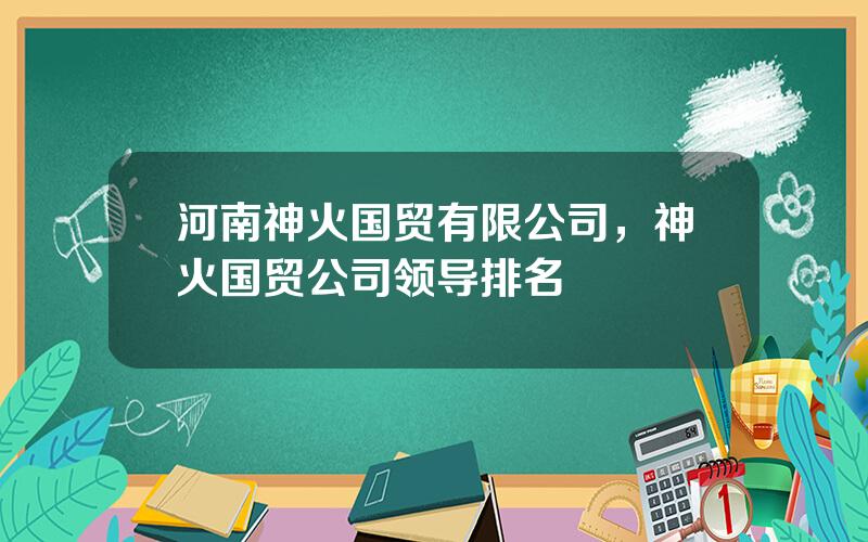 河南神火国贸有限公司，神火国贸公司领导排名