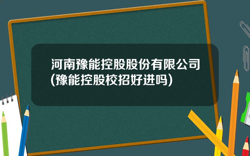 河南豫能控股股份有限公司(豫能控股校招好进吗)