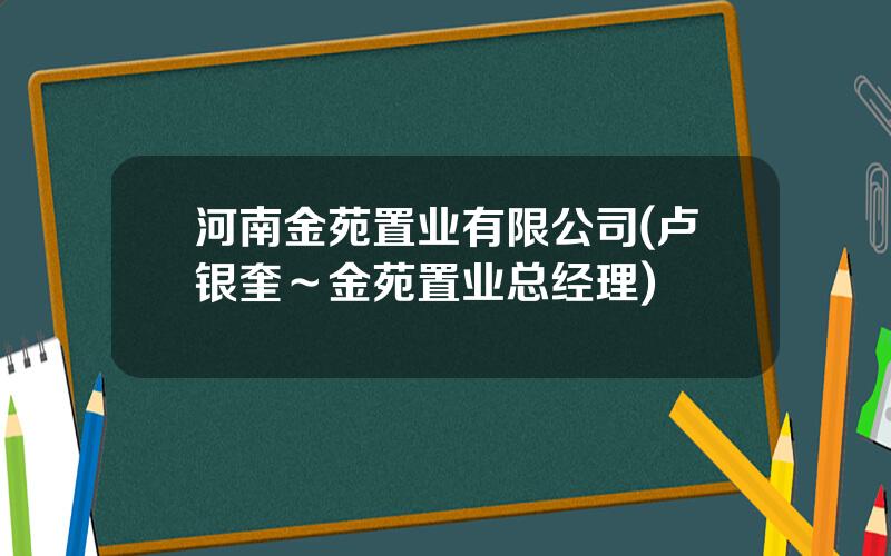 河南金苑置业有限公司(卢银奎～金苑置业总经理)