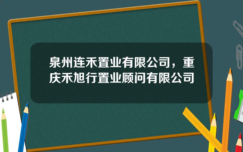 泉州连禾置业有限公司，重庆禾旭行置业顾问有限公司