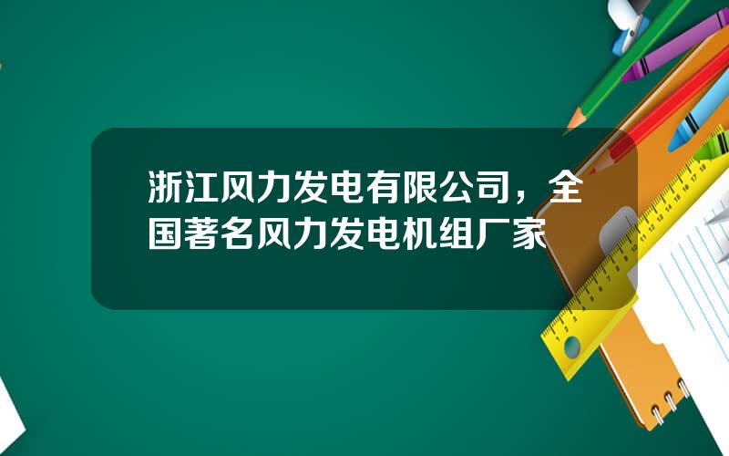 浙江风力发电有限公司，全国著名风力发电机组厂家