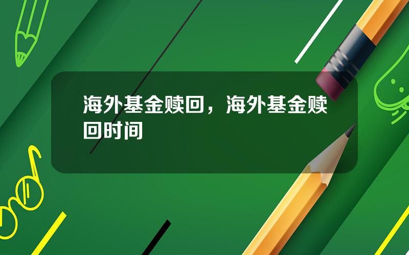 海外基金赎回，海外基金赎回时间