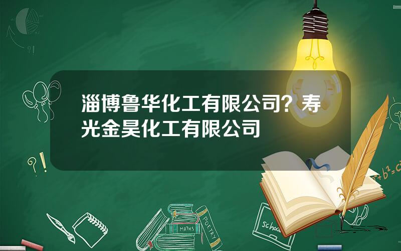 淄博鲁华化工有限公司？寿光金昊化工有限公司