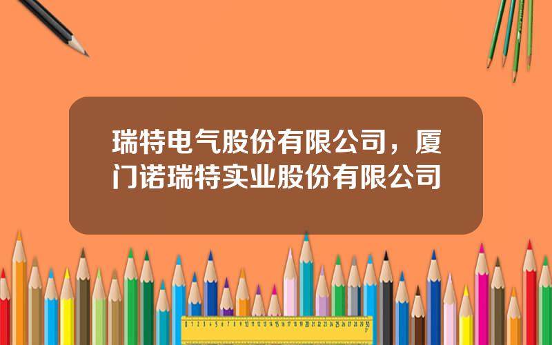 瑞特电气股份有限公司，厦门诺瑞特实业股份有限公司