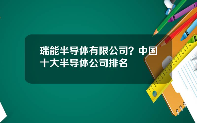 瑞能半导体有限公司？中国十大半导体公司排名