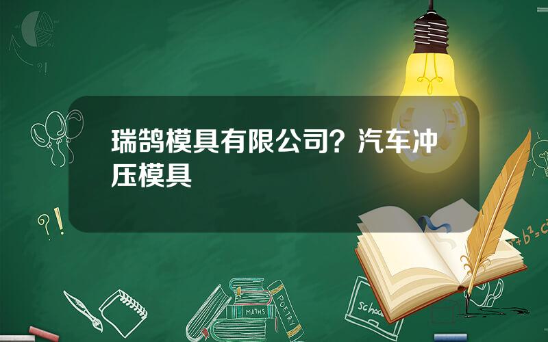 瑞鹄模具有限公司？汽车冲压模具