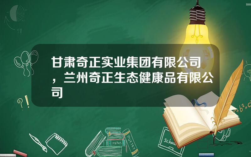 甘肃奇正实业集团有限公司，兰州奇正生态健康品有限公司