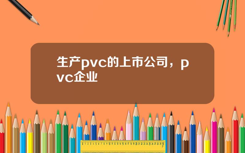 生产pvc的上市公司，pvc企业