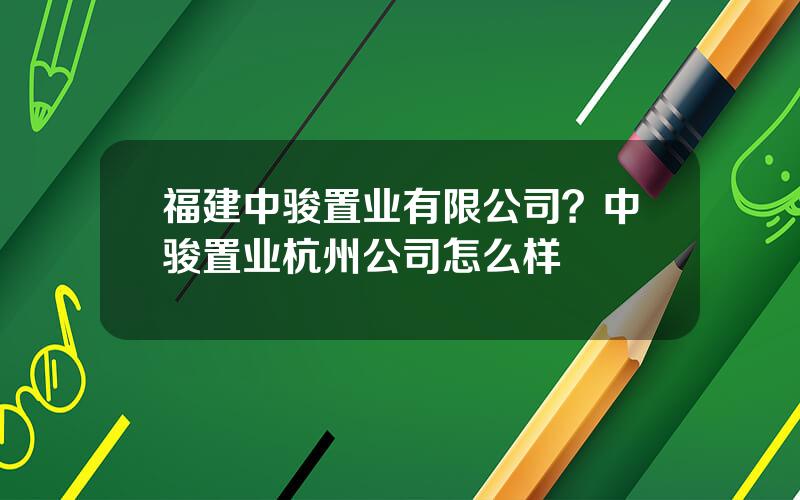 福建中骏置业有限公司？中骏置业杭州公司怎么样