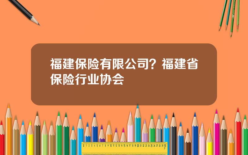 福建保险有限公司？福建省保险行业协会