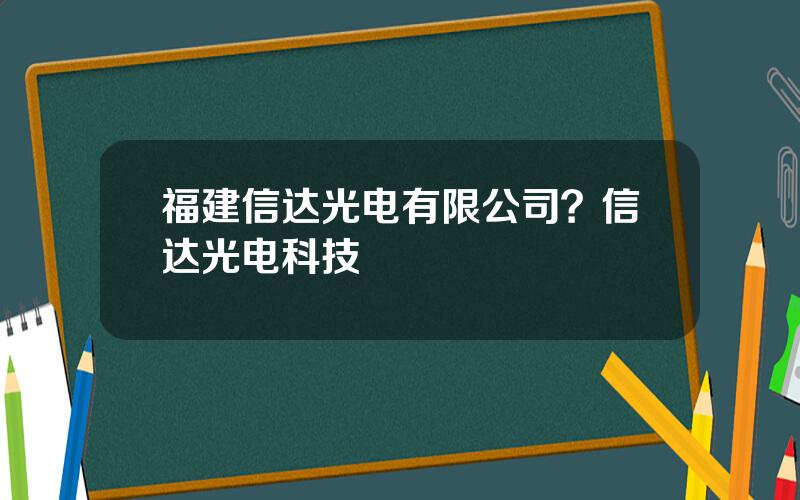 福建信达光电有限公司？信达光电科技