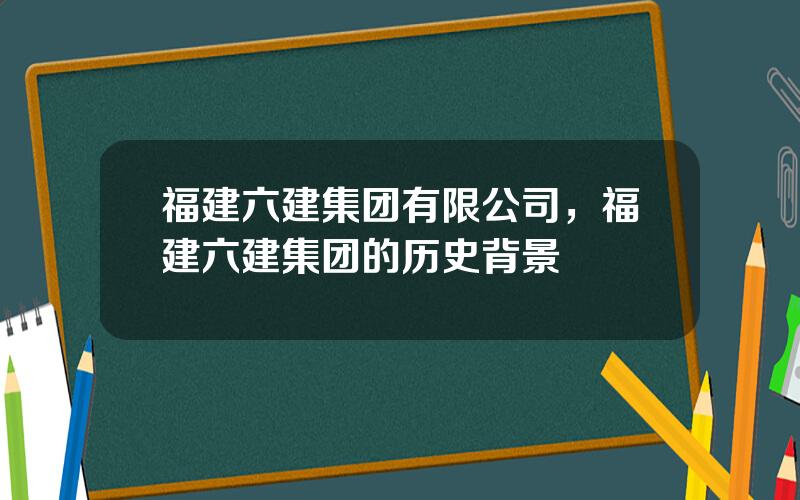 福建六建集团有限公司，福建六建集团的历史背景