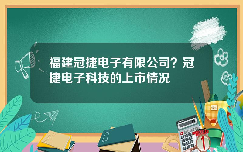 福建冠捷电子有限公司？冠捷电子科技的上市情况