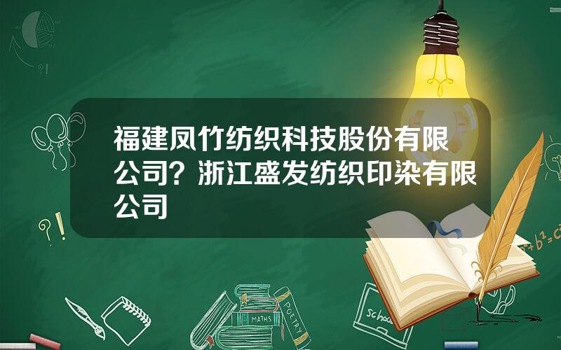 福建凤竹纺织科技股份有限公司？浙江盛发纺织印染有限公司