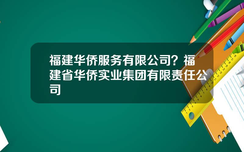 福建华侨服务有限公司？福建省华侨实业集团有限责任公司