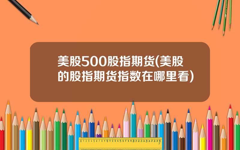 美股500股指期货(美股的股指期货指数在哪里看)