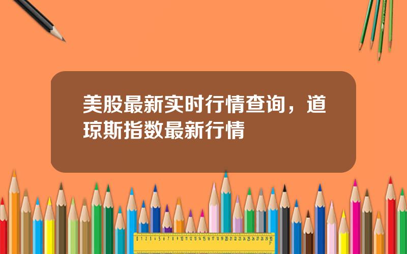 美股最新实时行情查询，道琼斯指数最新行情