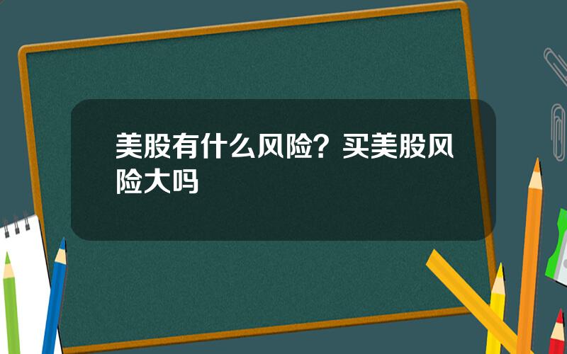 美股有什么风险？买美股风险大吗