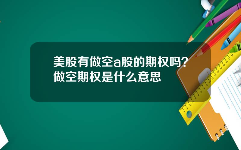 美股有做空a股的期权吗？做空期权是什么意思