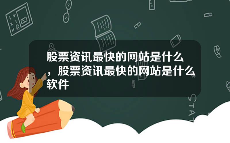 股票资讯最快的网站是什么，股票资讯最快的网站是什么软件