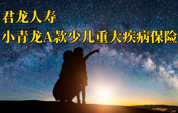 君龙小青龙A款少儿重大疾病保险140元起投，2023爆款少儿保险推荐_1